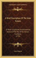 A Brief Description Of The Solar System: To Which Is Subjoined, An Astronomical Account Of The Year Of Our Savior's Crucifixion (1753)