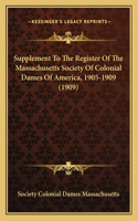 Supplement To The Register Of The Massachusetts Society Of Colonial Dames Of America, 1905-1909 (1909)