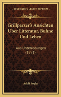 Grillparzer's Ansichten Uber Litteratur, Buhne Und Leben: Aus Unterredungen (1891)