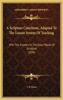 A Scripture Catechism, Adapted To The Lesson System Of Teaching