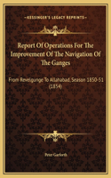 Report Of Operations For The Improvement Of The Navigation Of The Ganges