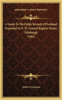 A Guide To The Public Records Of Scotland Deposited In H. M. General Register House, Edinburgh (1905)