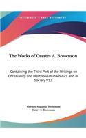 The Works of Orestes A. Brownson: Containing the Third Part of the Writings on Christianity and Heathenism in Politics and in Society V12