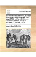 Dernier Tableau de Paris, Ou Recit Historique de La Revolution Du 10 Aout 1792, ... Par J. Peltier, ... Troisieme Edition, Revue Et Corrigee. .. Volume 2 of 2