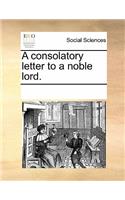 A Consolatory Letter to a Noble Lord.