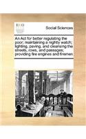 An Act for better regulating the poor; maintaining a nightly watch; lighting, paving, and cleansing the streets, rows, and passages; providing fire engines and firemen