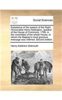 Substance of the speech of the Right Honourable Henry Addington, speaker of the House of Commons, 1799, in the committee of the whole House, to whom His Majesty's most gracious message was referred. Second edition.