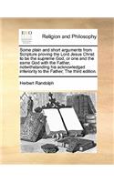 Some Plain and Short Arguments from Scripture Proving the Lord Jesus Christ to Be the Supreme God, or One and the Same God with the Father, Notwithstanding His Acknowledged Inferiority to the Father, the Third Edition.