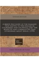 A Briefe Discouery of the Damages That Happen to This Realme by Disordered and Vnlawfull Diet the Benefites and Commodities That Otherwaies Might Ensue. (1590)