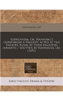 Sophonisba, Or, Hannibal's Overthrow a Tragedy, Acted at the Theatre-Royal by Their Majesties Servants / Written by Nathaniel Lee. (1691)