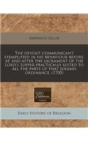 The Devout Communicant Exemplified in His Behaviour Before, AT, and After the Sacrament of the Lord's Supper Practically Suited to All the Parts of That Solemn Ordinance. (1700)