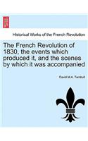 The French Revolution of 1830, the Events Which Produced It, and the Scenes by Which It Was Accompanied