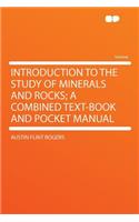 Introduction to the Study of Minerals and Rocks; A Combined Text-Book and Pocket Manual