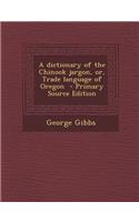 A Dictionary of the Chinook Jargon, Or, Trade Language of Oregon