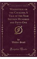 Woodstock or the Cavalier; A Tale of the Year Sixteen Hundred and Fifty-One, Vol. 3 of 3 (Classic Reprint)