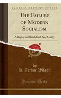 The Failure of Modern Socialism: A Replay to Blatchfords Not Guilty (Classic Reprint)