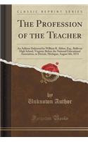 The Profession of the Teacher: An Address Delivered by William R. Abbot, Esq., Bellevue High School, Virginia; Before the National Educational Association, in Detroit, Michigan, A