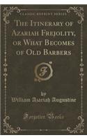 The Itinerary of Azariah Frejolity, or What Becomes of Old Barbers (Classic Reprint)