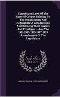 Corporation Laws Of The State Of Oregon Relating To The Organization And Regulation Of Corporations And Defining Their Powers And Privileges ... And The 1911-1913-1915-1917-1919 Amendments Of The Legislature