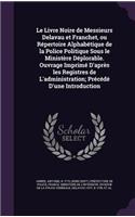 Le Livre Noire de Messieurs Delavau et Franchet, ou Répertoire Alphabétique de la Police Politique Sous le Ministère Déplorable. Ouvrage Imprimé D'après les Registres de L'administration; Précédé D'une Introduction