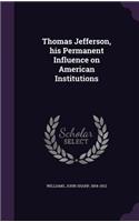 Thomas Jefferson, His Permanent Influence on American Institutions
