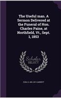 The Useful Man. a Sermon Delivered at the Funeral of Hon. Charles Paine, at Northfield, VT., Sept. 1, 1853