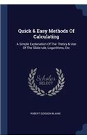 Quick & Easy Methods Of Calculating: A Simple Explanation Of The Theory & Use Of The Slide-rule, Logarithms, Etc