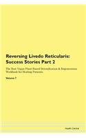 Reversing Livedo Reticularis: Success Stories Part 2 The Raw Vegan Plant-Based Detoxification & Regeneration Workbook for Healing Patients. Volume 7