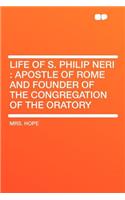 Life of S. Philip Neri: Apostle of Rome and Founder of the Congregation of the Oratory