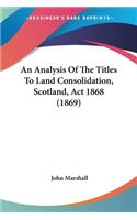 Analysis Of The Titles To Land Consolidation, Scotland, Act 1868 (1869)