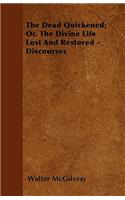 The Dead Quickened; Or, The Divine Life Lost And Restored - Discourses