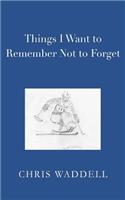 Things I Want to Remember Not to Forget