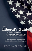 Liberal's Guide to Understanding the Deplorable: One Deplorable's Attempt to Help the Liberal Understand What Happened Volume 1