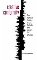Creative Conformity: The Feminist Politics of U.S. Catholic and Iranian Shi'i Women