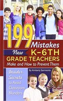 199 Mistakes New K - 6th Grade Teachers Make and How to Prevent Them: Insiders Secrets to Avoid Classroom Blunders