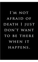 I'm not afraid of death I just don't want to be there when it happens