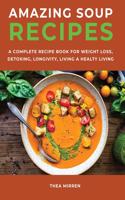 Amazing Soup Recipes: A Complete Recipe Book For Weight Loss, Detoxing, Longivity;Living A Healty Living