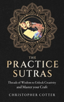 The Practice Sutras: Threads of Wisdom to Unlock Creativity and Master your Craft