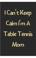 I Can't Keep Calm I'm A Table Tennis Mom: Lined Journal, 120 Pages, 6 x 9, Funny Table Tennis Gift Idea, Black Matte Finish (I Can't Keep Calm I'm A Table Tennis Mom Journal)