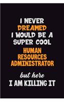 I Never Dreamed I would Be A Super Cool Human Resources Administrator But Here I Am Killing It: 6x9 120 Pages Career Pride Motivational Quotes Blank Lined Job Notebook Journal