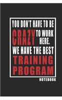 You Don't Have To Be Crazy To Work Here. We Have The best Training Program notebook