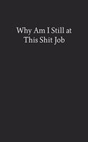 Why Am I Still at This Shit Job: Blank Funny Lined Journal - Black Sarcastic Notebook