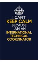 I Can't Keep Calm Because I Am An International Technical Coordinator: Career journal, notebook and writing journal for encouraging men, women and kids. A framework for building your career.