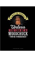 Always Be Yourself Unless You Can Be A Woodchuck Then Be A Woodchuck