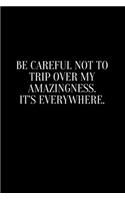 Be careful not to trip over my amazingness. It's everywhere.