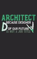 Architect Because Designer Of Our Future Is Not A Job Title: Notebook A5 Size, 6x9 inches, 120 dotted dot grid Pages, Architect Architecture Funny Quote