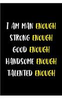 I Am Man Enough Strong Enough Good Enough Handsome Enough Talented Enough