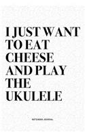 I Just Want To Eat Cheese And Play The Ukulele: A 6x9 Inch Diary Notebook Journal With A Bold Text Font Slogan On A Matte Cover and 120 Blank Lined Pages Makes A Great Alternative To A Card