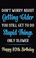 Don't Worry About Getting Older You Still Get To Do Stupid Things Only Slower Happy 80th Birthday: Funny 80 Year Old Journal / Notebook / Gag Gift For 80th Birthday ( 6 x 9 - 120 Blank Lined Pages )