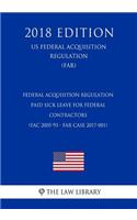 Federal Acquisition Regulation - Paid Sick Leave for Federal Contractors (FAC 2005-93 - FAR Case 2017-001) (US Federal Acquisition Regulation) (FAR) (2018 Edition)